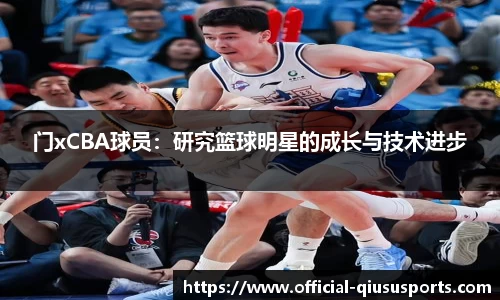 门xCBA球员：研究篮球明星的成长与技术进步