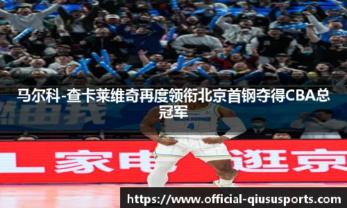马尔科-查卡莱维奇再度领衔北京首钢夺得CBA总冠军